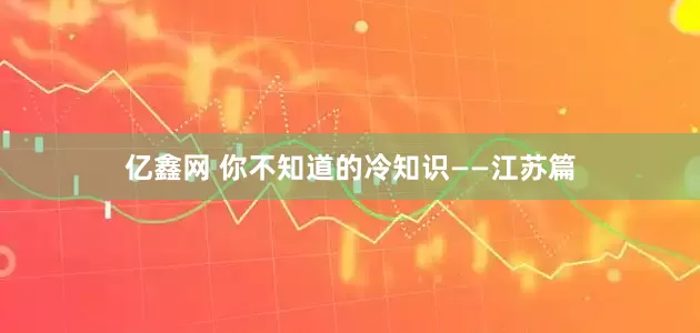 亿鑫网 你不知道的冷知识——江苏篇