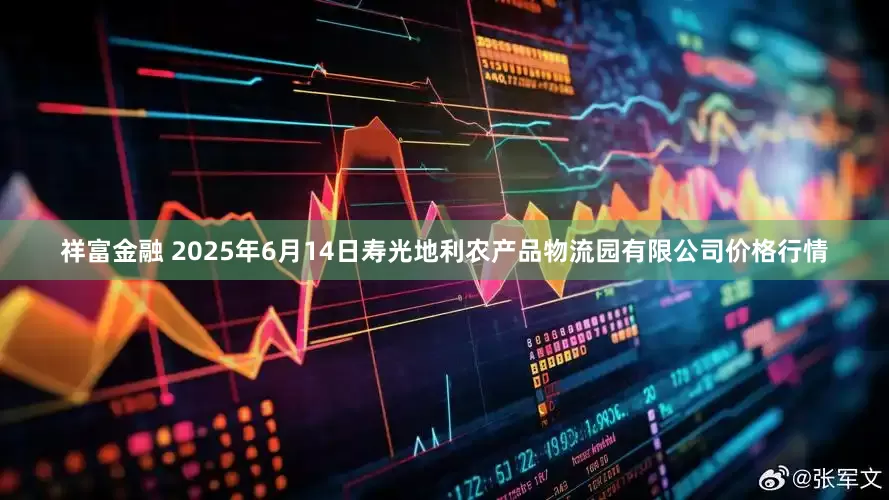 祥富金融 2025年6月14日寿光地利农产品物流园有限公司价格行情